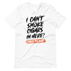 Eighty5 "I Can't Smoke Cigars In Here? Child Please!" White Tee